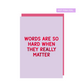 Words are so hard when they really matter greeting card