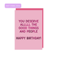 You deserve alllll the good things and people HBD greeting card