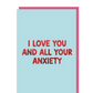 I love you and all your anxiety greeting card