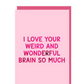 I love your weird and wonderful brain so much greeting card
